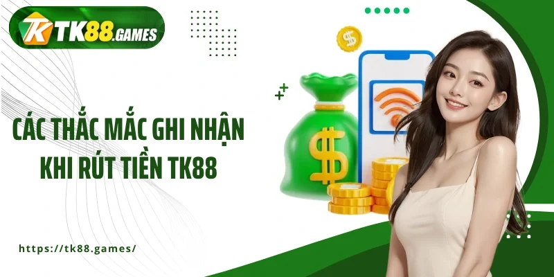 Các thắc mắc ghi nhận khi rút tiền TK88