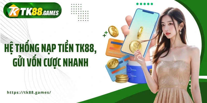 Hệ thống nạp tiền TK88, gửi vốn cược nhanh