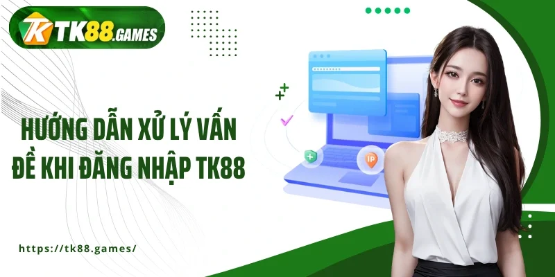 Hướng dẫn xử lý vấn đề khi đăng nhập TK88