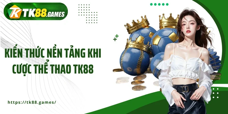 Kiến thức nền tảng khi cược thể thao TK88