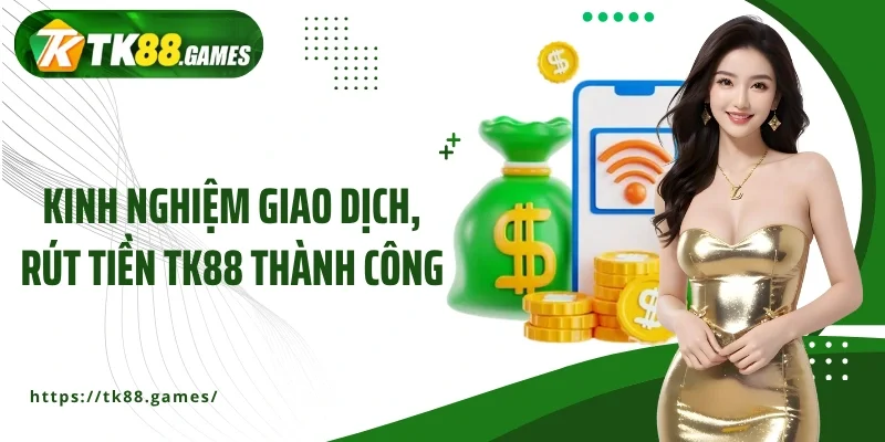 Kinh nghiệm giao dịch, rút tiền TK88 thành công