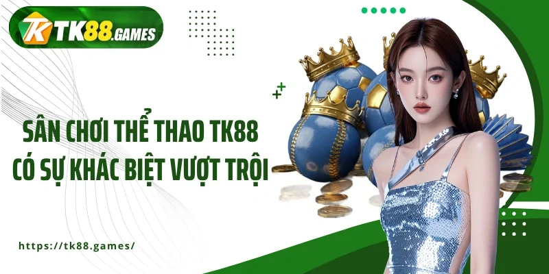 Sân chơi thể thao TK88 có sự khác biệt vượt trội