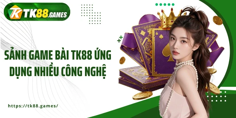 Sảnh game bài TK88 ứng dụng nhiều công nghệ
