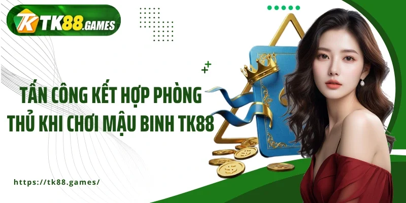 Tấn công kết hợp phòng thủ khi chơi mậu binh TK88