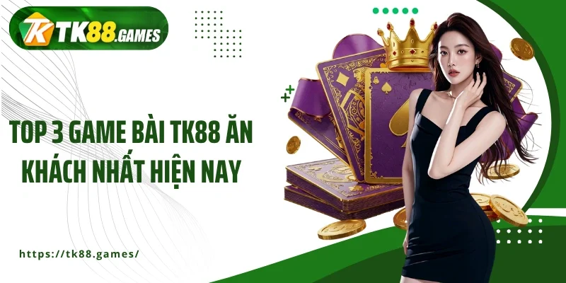 Top 3 game bài TK88 ăn khách nhất hiện nay
