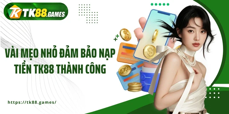 Vài mẹo nhỏ đảm bảo nạp tiền TK88 thành công